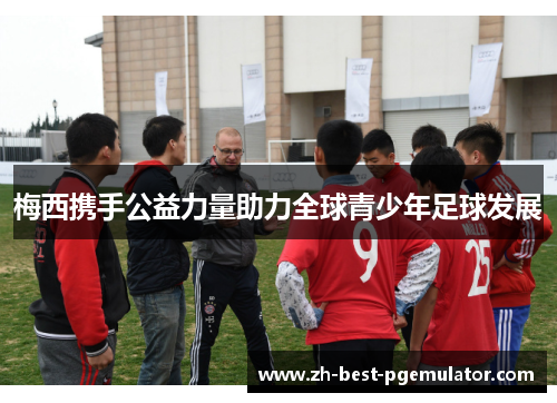 梅西携手公益力量助力全球青少年足球发展