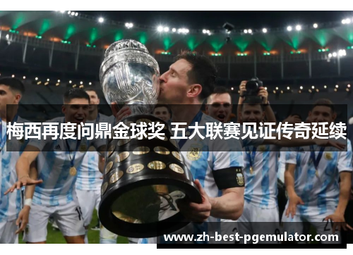 梅西再度问鼎金球奖 五大联赛见证传奇延续