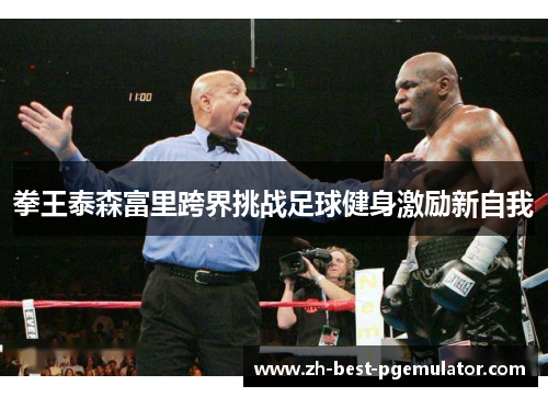 拳王泰森富里跨界挑战足球健身激励新自我