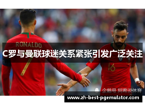 C罗与曼联球迷关系紧张引发广泛关注