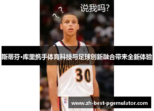 斯蒂芬·库里携手体育科技与足球创新融合带来全新体验
